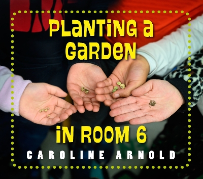 Planting a Garden in Room 6: From Seeds to Salad by Caroline Arnold
