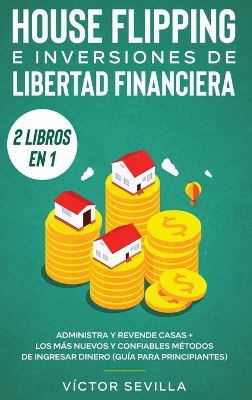 House flipping e inversiones de libertad financiera (actualizado) 2 libros en 1: Administra y revende casas + Los más nuevos y confiables métodos de ingresar dinero (guía para principiantes) book