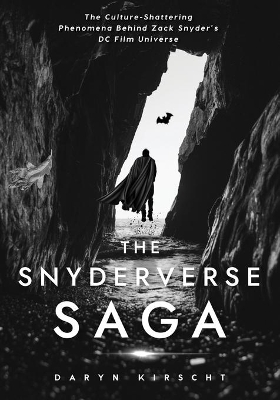 The Snyderverse Saga: The Culture-Shattering Phenomena Behind Zack Snyder's DC Film Universe book