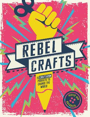 Rebel Crafts: 15 Craftivism Projects to Change the World by Hester Van Overbeek