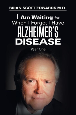 I Am Waiting for When I Forget I Have Alzheimer's Disease: Year One by Brian Scott Edwards