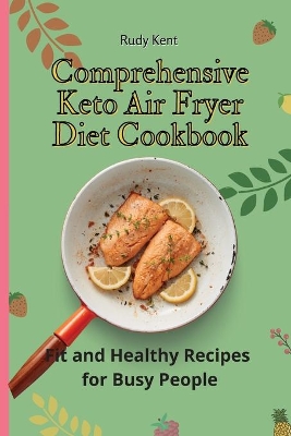 Comprehensive Keto Air Fryer Diet Cookbook: Fit and Healthy Recipes for Busy People by Rudy Kent
