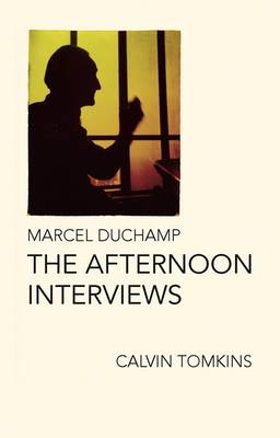 Marcel Duchamp: The Afternoon Interviews by Calvin Tomkins