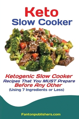 Keto Slow Cooker: Ketogenic Slow Cooker Recipes That You MUST Prepare Before Any Other (Using 7 Ingredients or Less) book