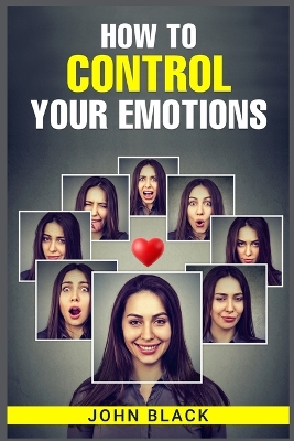 How to Control Your Emotions: Practical Techniques for Managing Your Feelings and Improving Your Mental Well-being (2023 Guide for Beginners) book