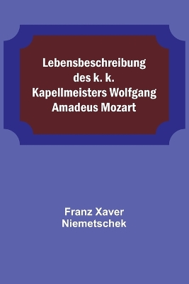 Lebensbeschreibung des k. k. Kapellmeisters Wolfgang Amadeus Mozart by Franz Xaver Niemetschek