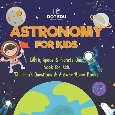 Astronomy for Kids Earth, Space & Planets Quiz Book for Kids Children's Questions & Answer Game Books by Dot Edu