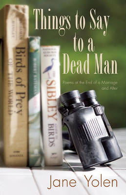 Things to Say to a Dead Man: Poems at the End of a Marriage and After book