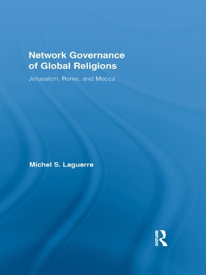 Network Governance of Global Religions: Jerusalem, Rome, and Mecca by Michel S. Laguerre