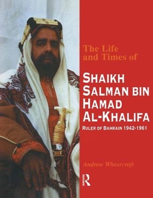 The Life and Times of Shaikh Salman Bin Hamad Al-Khalifa, Ruler of Bahrain, 1942-1961 by Andrew Wheatcroft