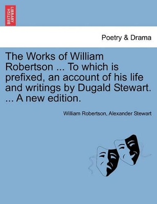 The Works of William Robertson ... to Which Is Prefixed, an Account of His Life and Writings by Dugald Stewart. ... a New Edition. by William Robertson