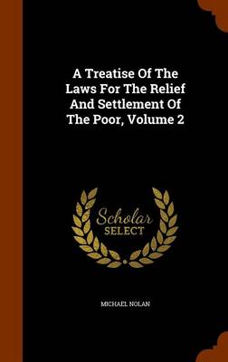 A Treatise of the Laws for the Relief and Settlement of the Poor, Volume 2 by Michael Nolan