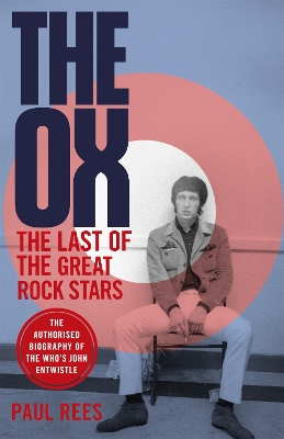 The Ox: The Last of the Great Rock Stars: The Authorised Biography of The Who's John Entwistle by Paul Rees