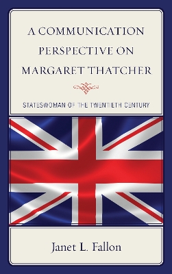 A A Communication Perspective on Margaret Thatcher: Stateswoman of the Twentieth Century by Janet L. Fallon
