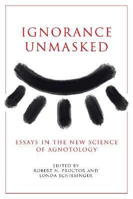 Ignorance Unmasked: Essays in the New Science of Agnotology by Robert N. Proctor
