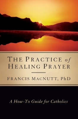 Practice of Healing Prayer by Francis MacNutt