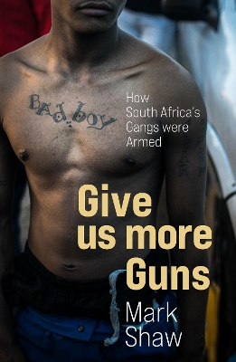 Give Us More Guns: How South Africa’s Gangs were Armed book