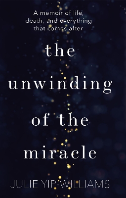 The Unwinding of the Miracle: A memoir of life, death and everything that comes after book