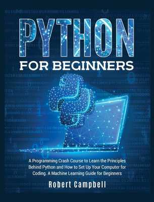 Python for Beginners: A Programming Crash Course to Learn the Principles Behind Python and How to Set Up Your Computer for Coding. A Machine Learning Guide for Beginners. book