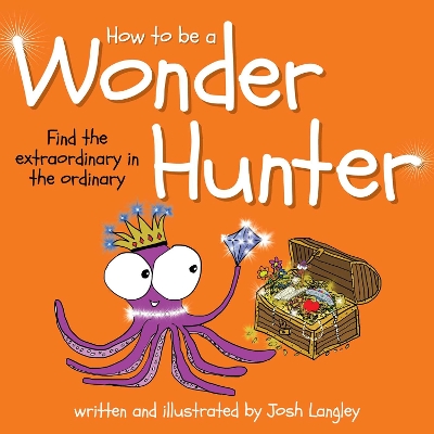 How to Be a Wonder Hunter: Finding the extraordinary in the ordinary by Josh Langley