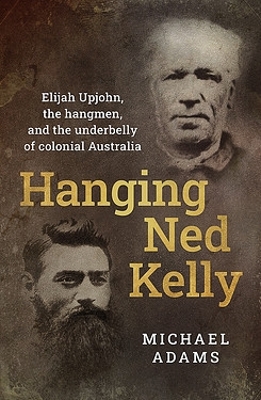 Hanging Ned Kelly: Elijah Upjohn, the hangmen and the underbelly of colonial Australia book