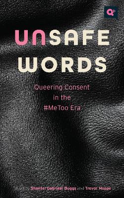 Unsafe Words: Queering Consent in the #MeToo Era book