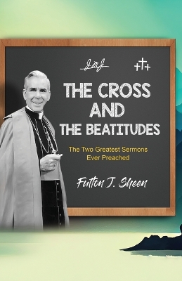 The Cross and the Beatitudes: The Two Greatest Sermons Ever Preached by Fulton J Sheen