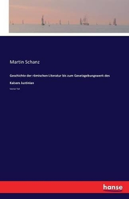 Geschichte der römischen Literatur bis zum Gesetzgebungswerk des Kaisers Justinian: Vierter Teil by Martin Schanz