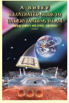 A Brief Illustrated Guide To Understanding Islam - 이슬람의 이해를 돕는 간단한 삽화 안내서 by I a Ibrahim