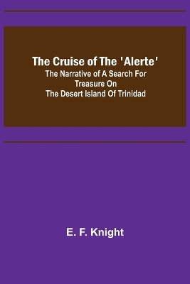 The Cruise of the 'Alerte'; The narrative of a search for treasure on the desert island of Trinidad by E. F. Knight