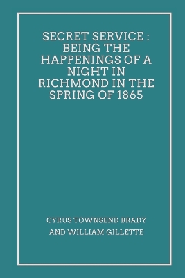 Secret Service: Being the Happenings of a Night in Richmond in the Spring of 1865 book