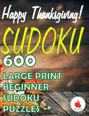 Happy Thanksgiving Sudoku: 600 Large Print Easy Puzzles Beginner Sudoku for relaxation, mindfulness and keeping the mind active in during the Thanksgiving holiday. book