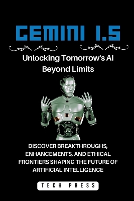 Gemini 1.5: Unlocking Tomorrow's AI Beyond Limits: Discover Breakthroughs, Enhancements, and Ethical Frontiers Shaping the Future of Artificial Intelligence book