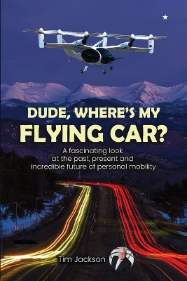 Dude, Where's My Flying Car?: A fascinating look at the past, present and incredible future of personal mobility book