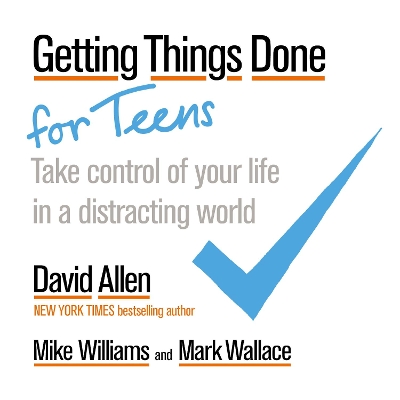 Getting Things Done for Teens: Take Control of Your Life in a Distracting World by David Allen