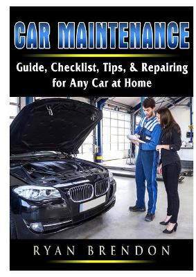 Car Maintenance: Guide, Checklist, Tips, & Repairing for Any Car at Home book