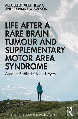 Life After a Rare Brain Tumour and Supplementary Motor Area Syndrome: Awake Behind Closed Eyes by Alex Jelly