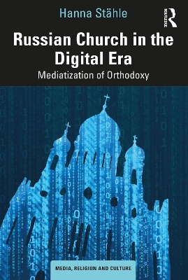 Russian Church in the Digital Era: Mediatization of Orthodoxy by Hanna Stähle