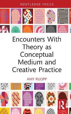 Encounters With Theory as Conceptual Medium and Creative Practice by Amy Ruopp