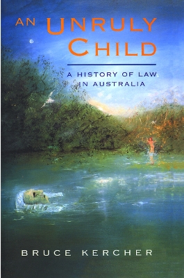 An An Unruly Child: A history of law in Australia by Bruce Kercher