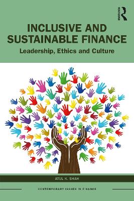 Inclusive and Sustainable Finance: Leadership, Ethics and Culture by Atul K. Shah