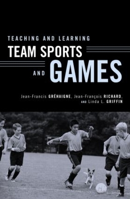 Teaching and Learning Team Sports and Games by Jean-Francis Gréhaigne