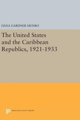 The United States and the Caribbean Republics, 1921-1933 by Dana Gardner Munro