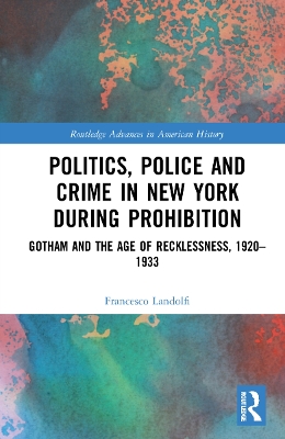 Politics, Police and Crime in New York During Prohibition: Gotham and the Age of Recklessness, 1920–1933 book