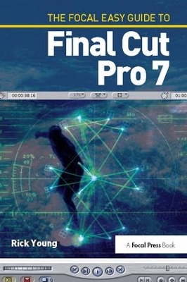 The Focal Easy Guide to Final Cut Pro 7 by Rick Young