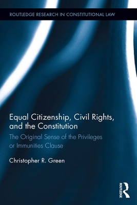 Equal Citizenship, Civil Rights, and the Constitution: The Original Sense of the Privileges or Immunities Clause by Christopher Green