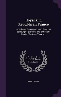 Royal and Republican France: A Series of Essays Reprinted From the 'edinburgh, ' 'quarterly, ' and 'british and Foreign' Reviews, Volume 1 book