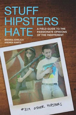 Stuff Hipsters Hate:: A Field Guide to the Passionate Opinions of the Indifferent by Brenna Ehrlich