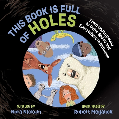 This Book Is Full of Holes: From Underground to Outer Space and Everywhere in Between by Nora Nickum