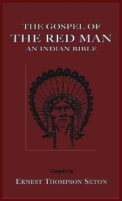 The The Gospel of the Red Man: An Indian Bible an Indian Bible by Ernest, Thompson Seton
